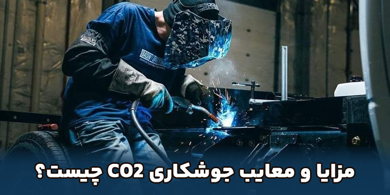 مزایا و معایب جوشکاری Co2 چیست؟